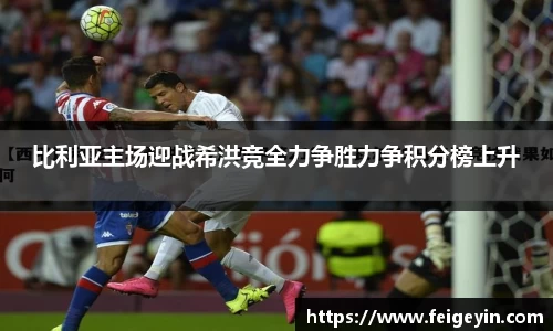 比利亚主场迎战希洪竞全力争胜力争积分榜上升