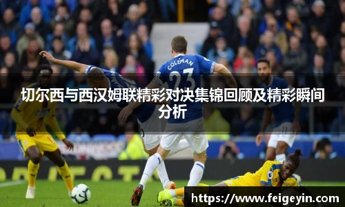 切尔西与西汉姆联精彩对决集锦回顾及精彩瞬间分析