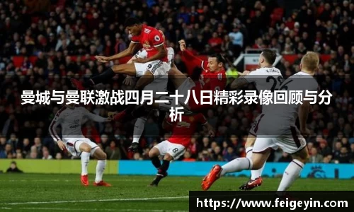 曼城与曼联激战四月二十八日精彩录像回顾与分析